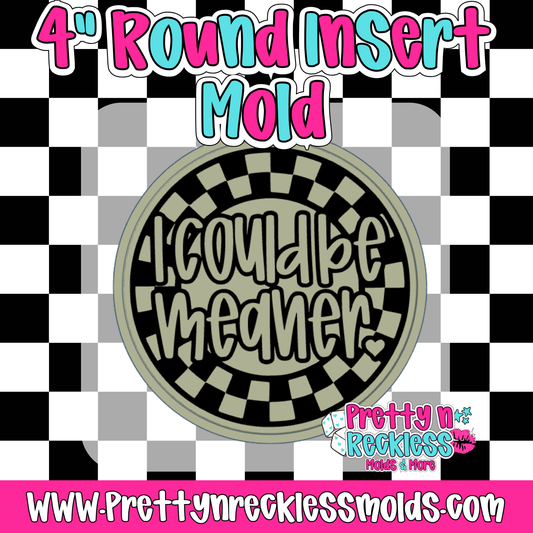 I COULD BE MEANER | 4” ROUND INSERT MOLD